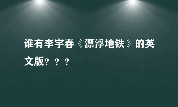 谁有李宇春《漂浮地铁》的英文版？？？