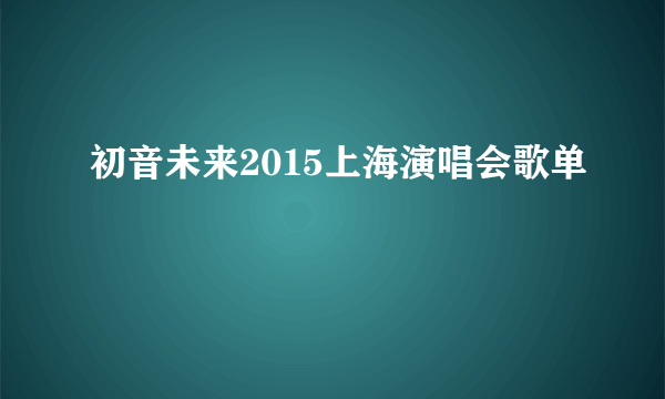 初音未来2015上海演唱会歌单