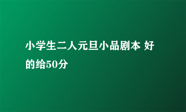 小学生二人元旦小品剧本 好的给50分