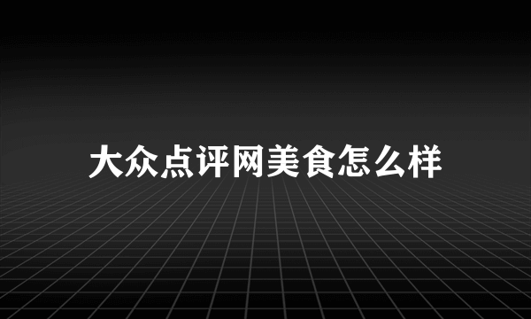 大众点评网美食怎么样