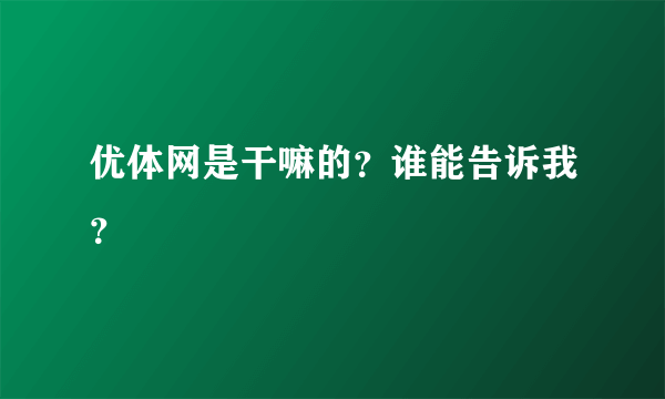 优体网是干嘛的？谁能告诉我？