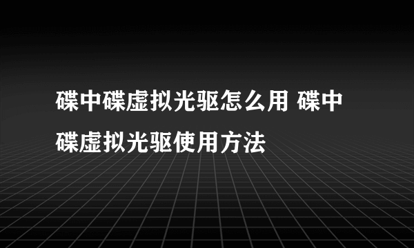 碟中碟虚拟光驱怎么用 碟中碟虚拟光驱使用方法