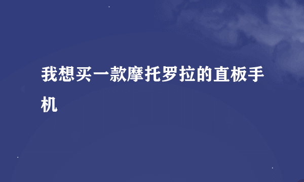 我想买一款摩托罗拉的直板手机