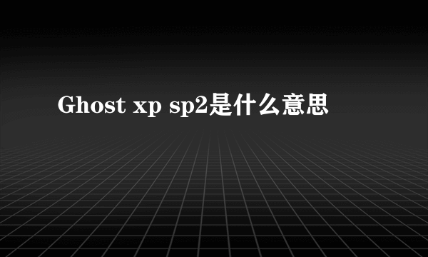 Ghost xp sp2是什么意思