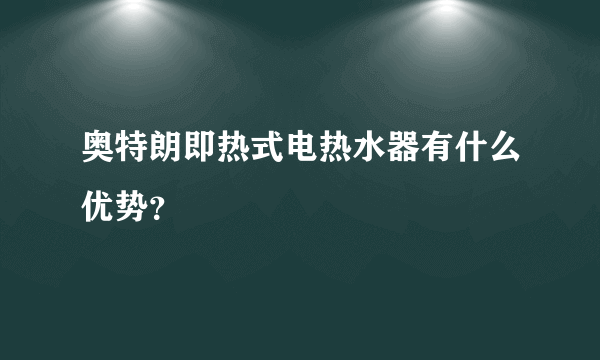 奥特朗即热式电热水器有什么优势？