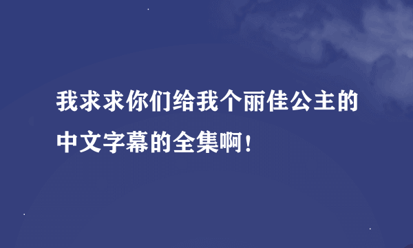 我求求你们给我个丽佳公主的中文字幕的全集啊！