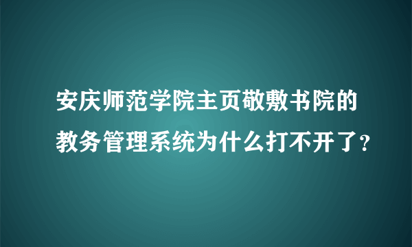 安庆师范学院主页敬敷书院的教务管理系统为什么打不开了？