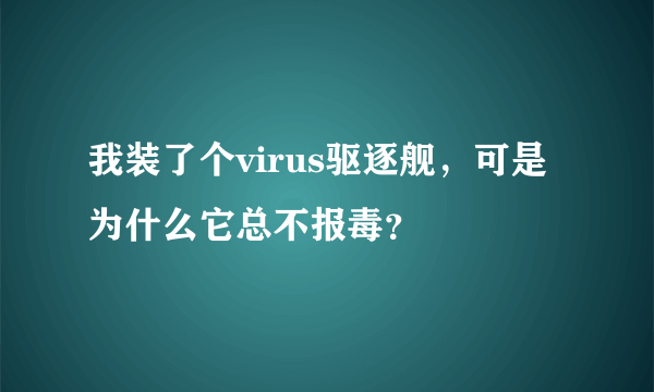 我装了个virus驱逐舰，可是为什么它总不报毒？