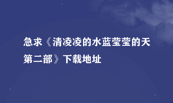 急求《清凌凌的水蓝莹莹的天第二部》下载地址