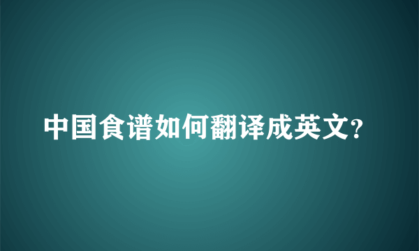 中国食谱如何翻译成英文？