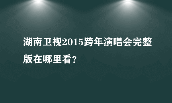 湖南卫视2015跨年演唱会完整版在哪里看？