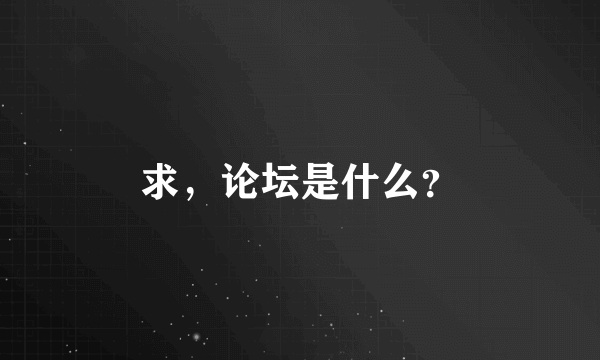 求，论坛是什么？