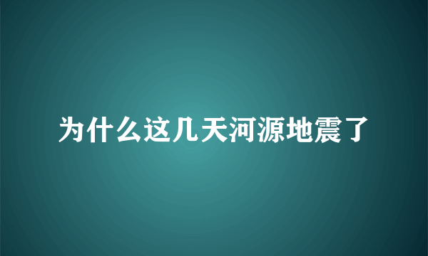 为什么这几天河源地震了