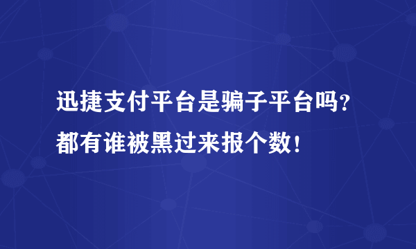 迅捷支付平台是骗子平台吗？都有谁被黑过来报个数！