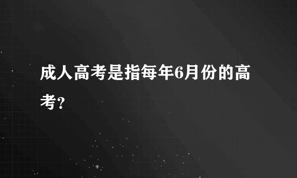 成人高考是指每年6月份的高考？