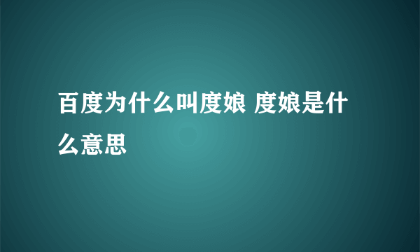 百度为什么叫度娘 度娘是什么意思