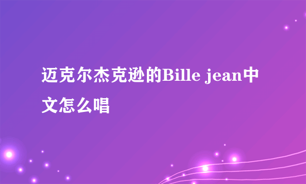 迈克尔杰克逊的Bille jean中文怎么唱