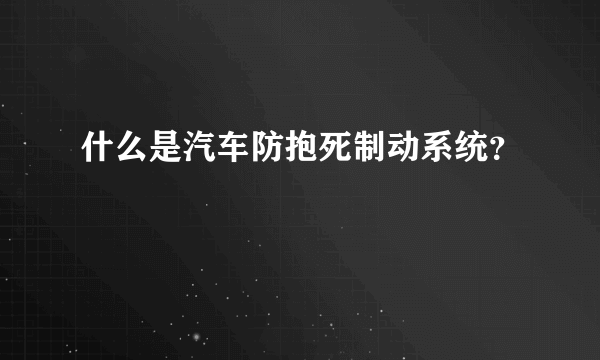 什么是汽车防抱死制动系统？