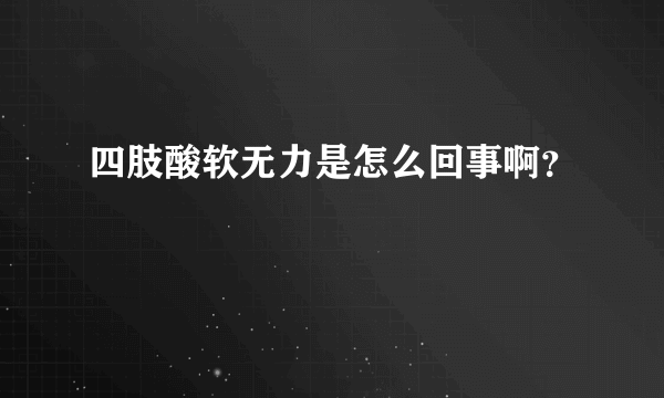 四肢酸软无力是怎么回事啊？