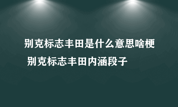 别克标志丰田是什么意思啥梗 别克标志丰田内涵段子