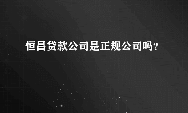 恒昌贷款公司是正规公司吗？