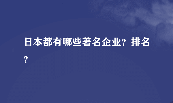 日本都有哪些著名企业？排名？