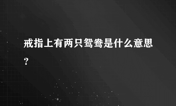 戒指上有两只鸳鸯是什么意思？