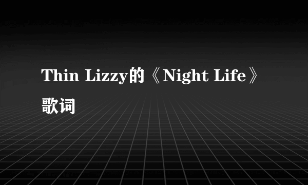 Thin Lizzy的《Night Life》 歌词