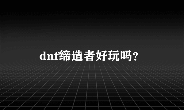 dnf缔造者好玩吗？