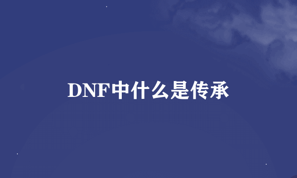 DNF中什么是传承