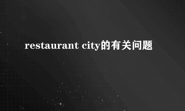 restaurant city的有关问题