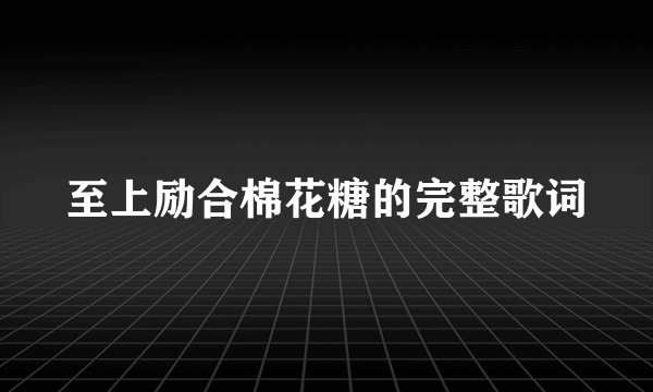 至上励合棉花糖的完整歌词