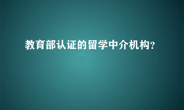 教育部认证的留学中介机构？