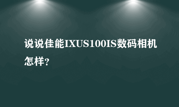 说说佳能IXUS100IS数码相机怎样？