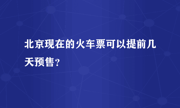 北京现在的火车票可以提前几天预售？