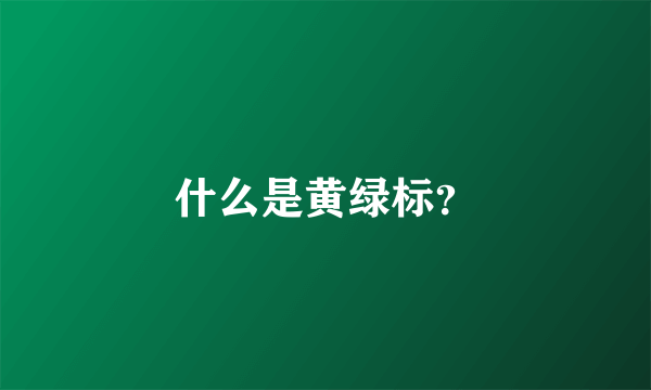 什么是黄绿标？