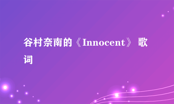 谷村奈南的《Innocent》 歌词