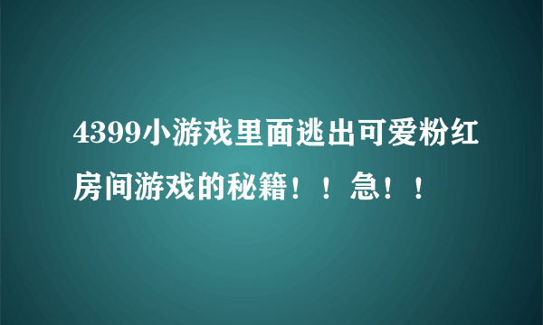 4399小游戏里面逃出可爱粉红房间游戏的秘籍！！急！！