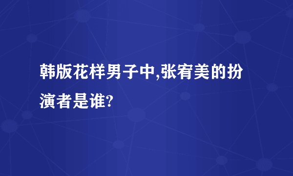 韩版花样男子中,张宥美的扮演者是谁?