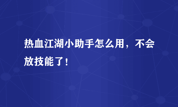 热血江湖小助手怎么用，不会放技能了！