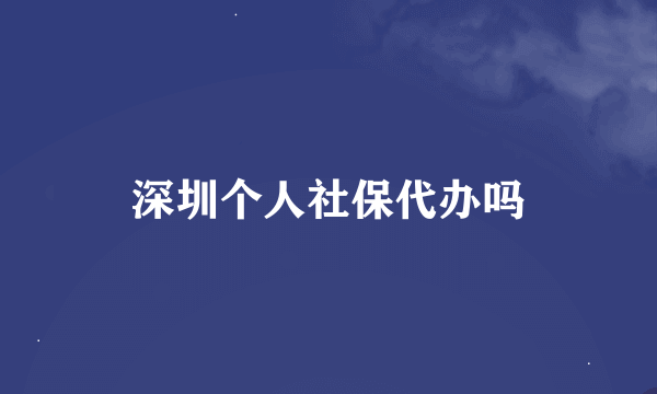 深圳个人社保代办吗