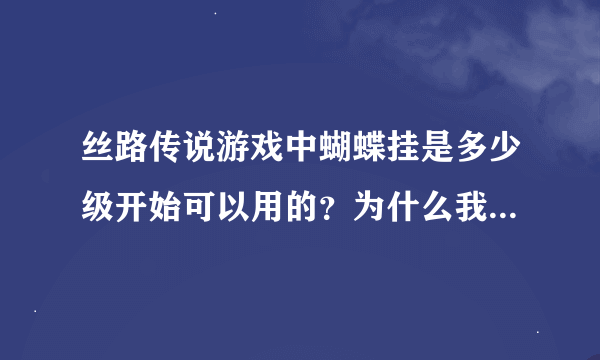 丝路传说游戏中蝴蝶挂是多少级开始可以用的？为什么我用一级罗马号时，蝴蝶挂连接不到游戏？