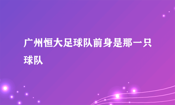 广州恒大足球队前身是那一只球队