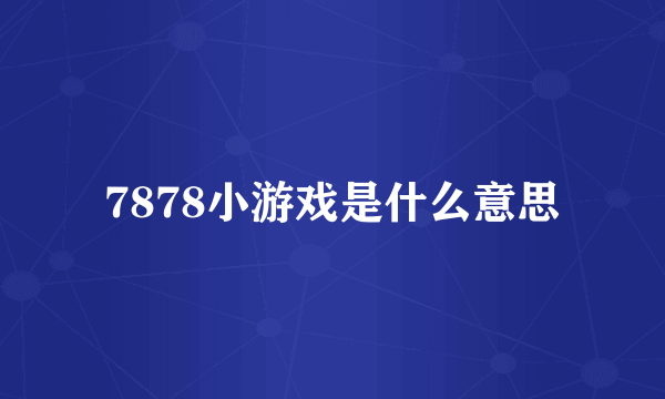 7878小游戏是什么意思