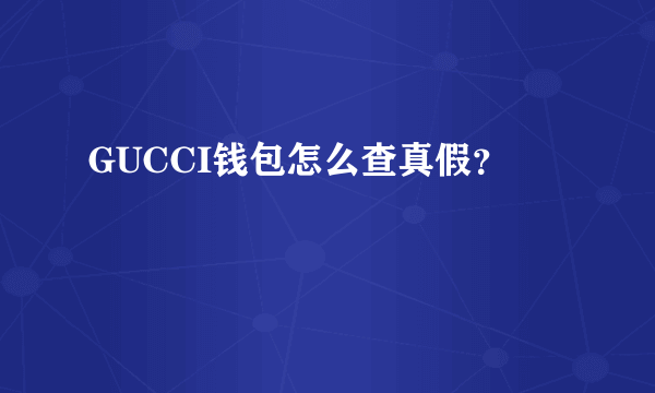 GUCCI钱包怎么查真假？