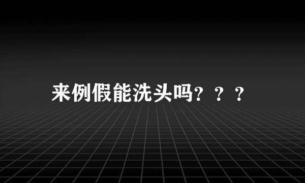 来例假能洗头吗？？？