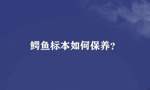 鳄鱼标本如何保养？