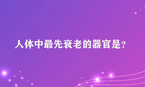 人体中最先衰老的器官是？