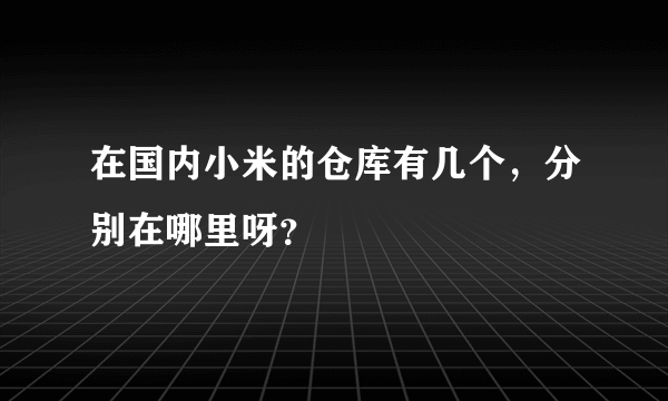 在国内小米的仓库有几个，分别在哪里呀？