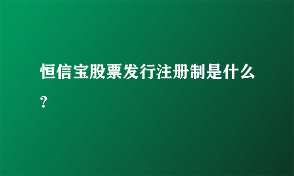 恒信宝股票发行注册制是什么？